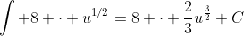 \int 8 \cdot u^{1/2}=8 \cdot \frac{2}{3}u^{\frac{3}{2}}+C