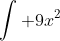 \int 9x^2~dx = \frac{9x^{2+1}}{2+1}+C= \frac{9x^{3}}{3}+C= 3x^3+C