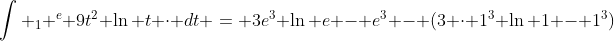 \int _1 ^e 9t^2 \ln t \cdot dt = 3e^3 \ln e - e^3 - (3 \cdot 1^3 \ln 1 - 1^3)