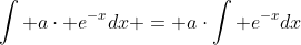 \int a\cdot e^{-x}dx = a\cdot\int e^{-x}dx