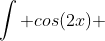 \int cos(2x) ~dx = \frac {sin(2x)}{2}