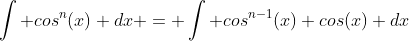 \int cos^{n}(x) dx = \int cos^{n-1}(x) cos(x) dx