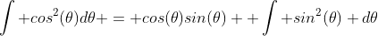 \int cos^2(\theta)d\theta = cos(\theta)sin(\theta)+ \int sin^2(\theta) d\theta