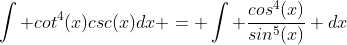 \int cot^{4}(x)csc(x)dx = \int \frac{cos^4(x)}{sin^5(x)} dx