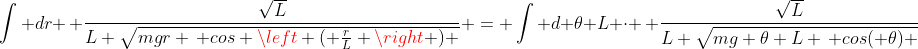 \int dr \, \frac{\sqrt{L}}{L \sqrt{mgr \, cos \left ( \frac{r}{L} \right ) }} = \int d \theta L \cdot \, \frac{\sqrt{L}}{L \sqrt{mg \theta L \, cos( \theta) }}