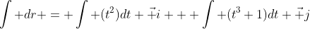 \int dr = \int (t^2)dt \vec i + \int (t^3+1)dt \vec j