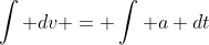\int dv = \int a dt