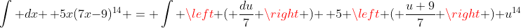 \int dx \, 5x(7x-9)^{14} = \int \left ( \frac{du}{7} \right ) \, 5 \left ( \frac{u+9}{7} \right ) u^{14}