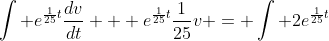 \int e^{\frac{1}{25}t}\frac{dv}{dt} + e^{\frac{1}{25}t}\frac{1}{25}v = \int 2e^{\frac{1}{25}t}