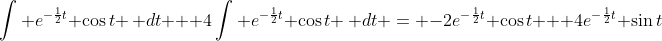 \int e^{-\frac{1}{2}t} \cos{t} \, dt + 4\int e^{-\frac{1}{2}t} \cos{t} \, dt = -2e^{-\frac{1}{2}t} \cos{t} + 4e^{-\frac{1}{2}t} \sin{t}