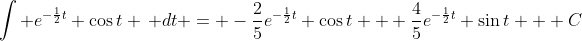 \int e^{-\frac{1}{2}t} \cos{t} \, dt = -\frac{2}{5}e^{-\frac{1}{2}t} \cos{t} + \frac{4}{5}e^{-\frac{1}{2}t} \sin{t} + C