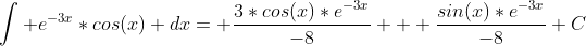 \int e^{-3x}*cos(x) dx= \frac{3*cos(x)*e^{-3x}}{-8} + \frac{sin(x)*e^{-3x}}{-8}+C
