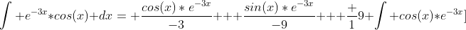 \int e^{-3x}*cos(x) dx= \frac{cos(x)*e^{-3x}}{-3} + \frac{sin(x)*e^{-3x}}{-9} + \frac {1}{9} \int cos(x)*e^{-3x}]