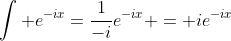 \int e^{-ix}=\frac{1}{-i}e^{-ix} = ie^{-ix}