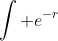 \int e^{-r}~dr= \int e^{-s}~ds