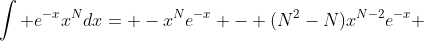 \int e^{-x}x^Ndx= -x^Ne^{-x} - (N^2-N)x^{N-2}e^{-x} 