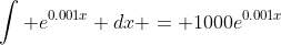 \int e^{0.001x} dx = 1000e^{0.001x}