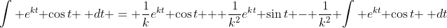 \int e^{kt} \cos{t} \, dt = \frac{1}{k}e^{kt} \cos{t} + \frac{1}{k^2}e^{kt} \sin{t} - \frac{1}{k^2} \int e^{kt} \cos{t} \, dt