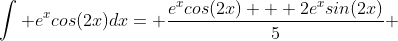 \int e^xcos(2x)dx= \frac{e^xcos(2x) + 2e^xsin(2x)}{5} 