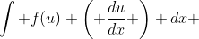\int f(u) \left( \frac{du}{dx} \right) dx ~~=~~ \int f(u) du
