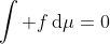 \int f\,\mathrm{d}\mu=0