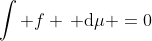 \int f \, \mathrm{d}\mu =0