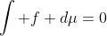 \int f d\mu=0