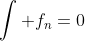 \int f_n=0