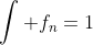 \int f_n=1