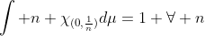 \int n \chi_{(0,\frac{1}{n})}d\mu=1 \forall n