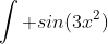 \int sin(3x^2)~dx = \int \sum_{n = 0}^{\infty} \frac{(-1)^n}{(2n + 1)!}\left ( 3x^2 \right ) ^{2n + 1}~dx 