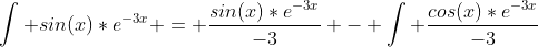 \int sin(x)*e^{-3x} = \frac{sin(x)*e^{-3x}}{-3} - \int \frac{cos(x)*e^{-3x}}{-3}