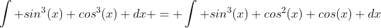\int sin^3(x) cos^3(x) dx = \int sin^3(x) cos^2(x) cos(x) dx