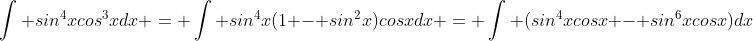 \int sin^4xcos^3xdx = \int sin^4x(1 - sin^2x)cosxdx = \int (sin^4xcosx - sin^6xcosx)dx