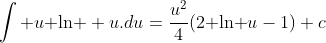 \int u\text{ ln } u.du=\frac{u^2}{4}(2\text{ ln }u-1)+c
