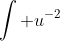 \int u^{-2}~du = {\color{red}-}u^{-1} + C