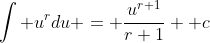 \int u^rdu = \frac{u^{r+1}}{r+1} +c