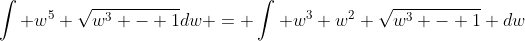 \int w^{5} \sqrt{w^{3} - 1}dw = \int w^{3} w^{2} \sqrt{w^{3} - 1} dw