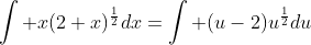 \int x(2+x)^{\frac{1}{2}}dx=\int (u-2)u^{\frac{1}{2}}du