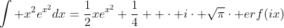 \int x^{2}e^{x^{2}}dx=\frac{1}{2}xe^{x^{2}}+\frac{1}{4}  \cdot i\cdot \sqrt{\pi}\cdot erf(ix)