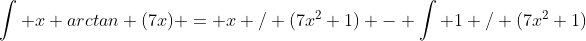 \int x arctan (7x) = x / (7x^2+1) - \int 1 / (7x^2+1)