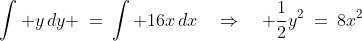 \int y\,dy \:=\:\int 16x\,dx\quad\Rightarrow\quad \frac{1}{2}y^2\:=\:8x^2