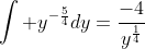 \int y^{-\frac{5}{4}}dy=\frac{-4}{y^{\frac{1}{4}}}