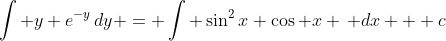 \int y e^{-y}\,dy = \int \sin^2x \cos x \, dx + c