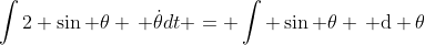 \int2 \sin \theta \, \dot{\theta}{d}t = \int \sin \theta \, \mathrm{d} \theta