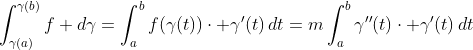\int_{\gamma(a)}^{\gamma(b)}f d\gamma=\int_a^bf(\gamma(t))\cdot \gamma'(t)\,dt=m\int_a^b\gamma''(t)\cdot \gamma'(t)\,dt