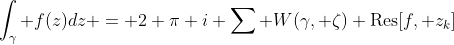 \int_{\gamma} f(z)dz = 2 \pi i \sum W(\gamma, \zeta) \text{Res}[f, z_k]