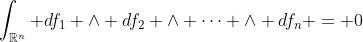 \int_{\mathbb{R}^n} df_1 \wedge df_2 \wedge \cdots \wedge df_n = 0