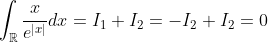 \int_{\mathbb{R}}\frac{x}{e^{|x|}}dx=I_1+I_2=-I_2+I_2=0