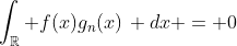 \int_{\mathbb{R}} f(x)g_n(x)\, dx = 0